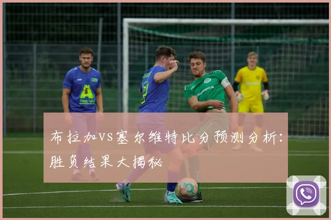布拉加vs塞尔维特比分预测分析：胜负结果大揭秘