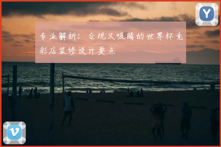 专业解析：合规又吸睛的世界杯竞彩店装修设计要点