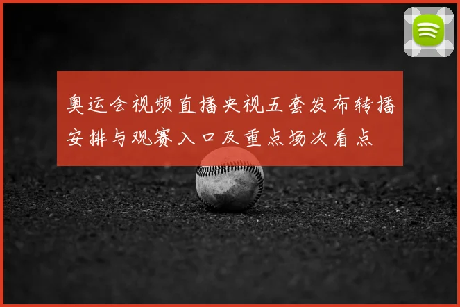 奥运会视频直播央视五套发布转播安排与观赛入口及重点场次看点