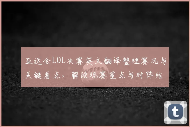 亚运会LOL决赛英文翻译整理赛况与关键看点,解读观赛重点与对阵结果