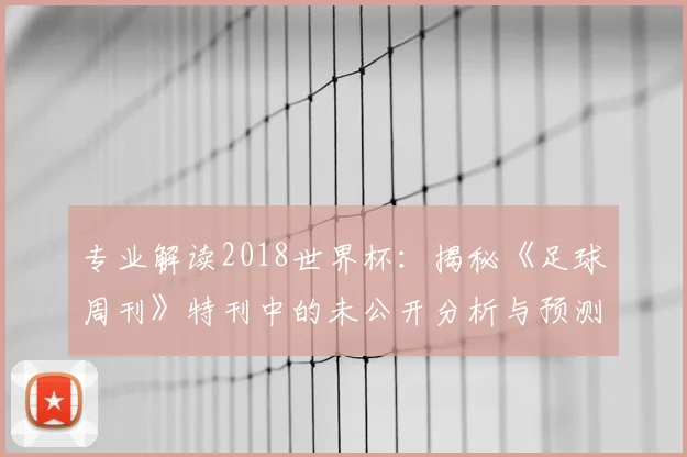 专业解读2018世界杯：揭秘《足球周刊》特刊中的未公开分析与预测