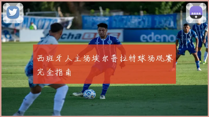 西班牙人主场埃尔普拉特球场观赛完全指南