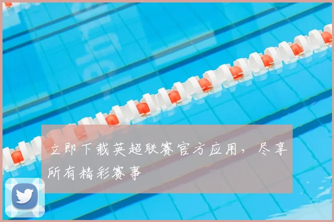 立即下载英超联赛官方应用，尽享所有精彩赛事