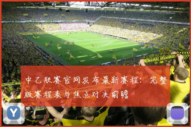 中乙联赛官网发布最新赛程：完整版赛程表与焦点对决前瞻