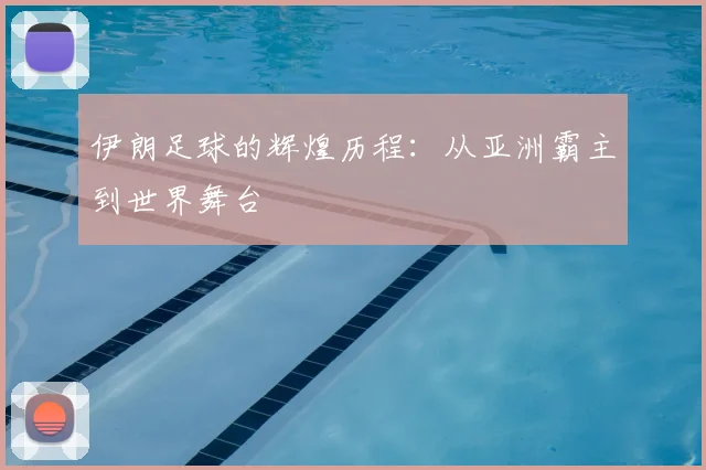 伊朗足球的辉煌历程：从亚洲霸主到世界舞台