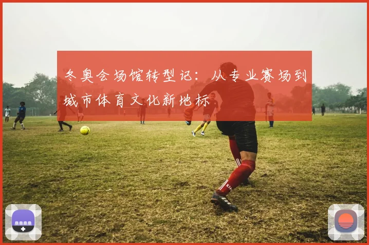 冬奥会场馆转型记:从专业赛场到城市体育文化新地标
