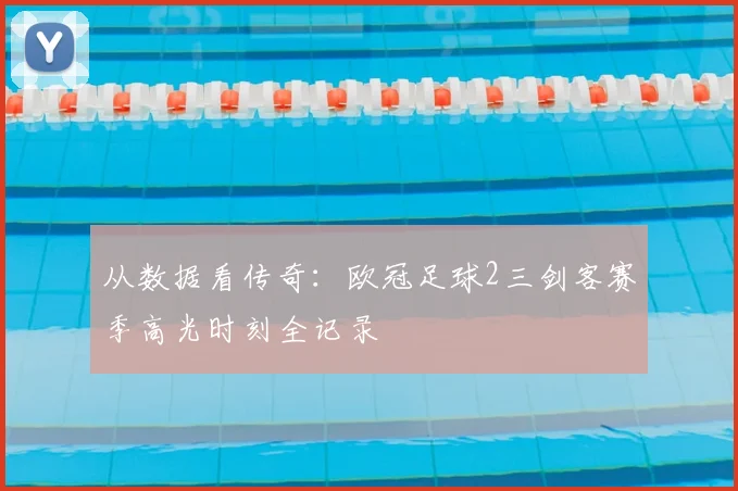 从数据看传奇：欧冠足球2三剑客赛季高光时刻全记录