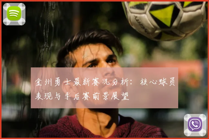 金州勇士最新赛况分析：核心球员表现与季后赛前景展望