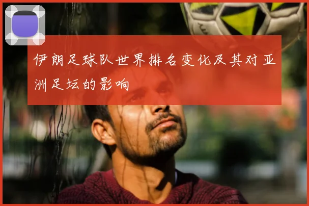 伊朗足球队世界排名变化及其对亚洲足坛的影响