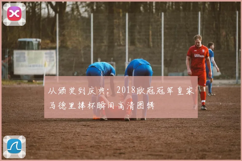 从颁奖到庆典：2018欧冠冠军皇家马德里捧杯瞬间高清图辑