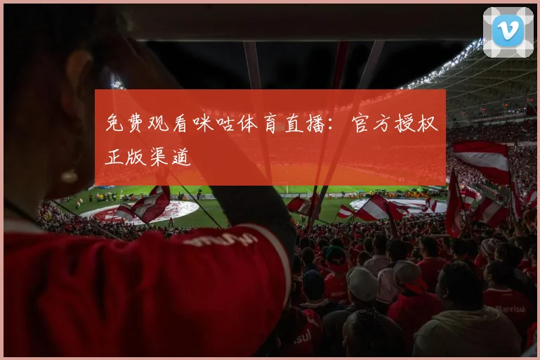 免费观看咪咕体育直播：官方授权正版渠道