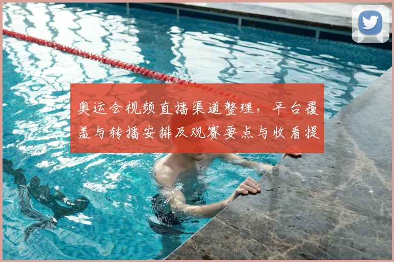 奥运会视频直播渠道整理，平台覆盖与转播安排及观赛要点与收看提示