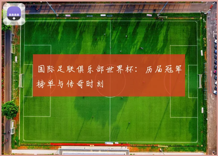 国际足联俱乐部世界杯：历届冠军榜单与传奇时刻