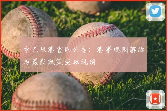 中乙联赛官网公告：赛事规则解读与最新政策变动说明