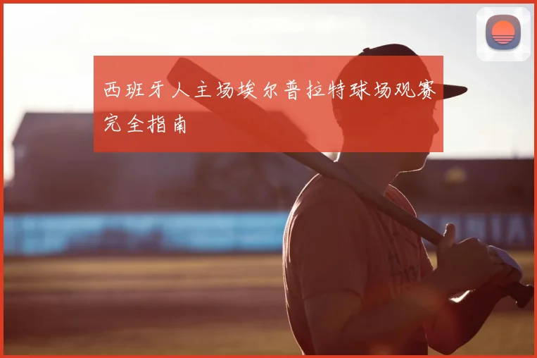 西班牙人主场埃尔普拉特球场观赛完全指南