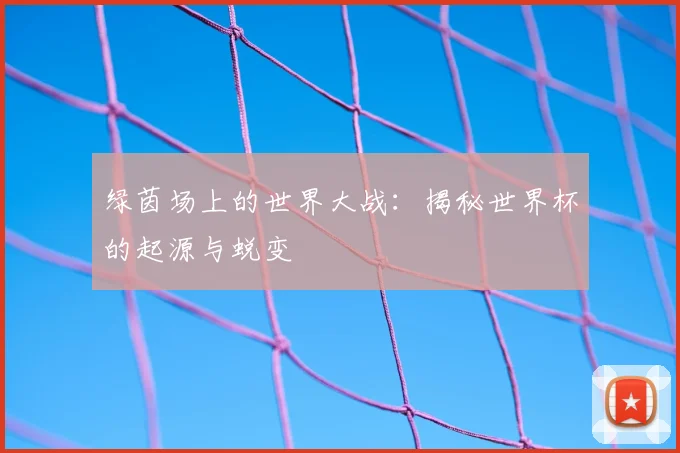 绿茵场上的世界大战：揭秘世界杯的起源与蜕变