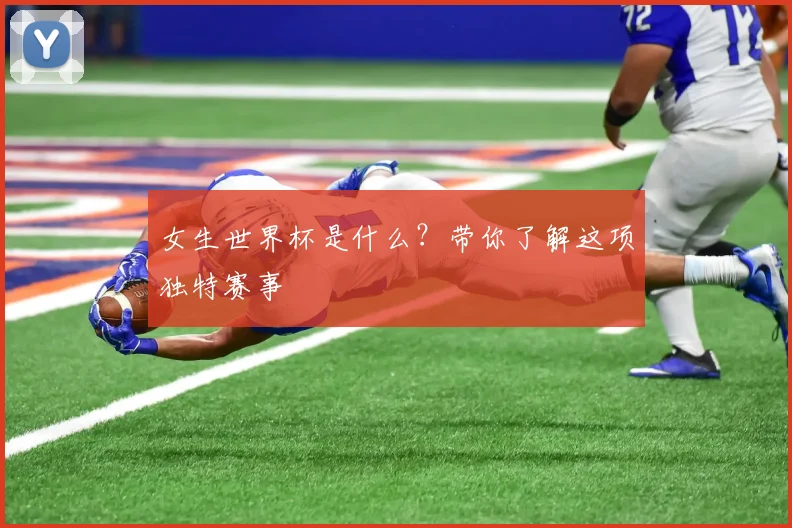女生世界杯是什么？带你了解这项独特赛事