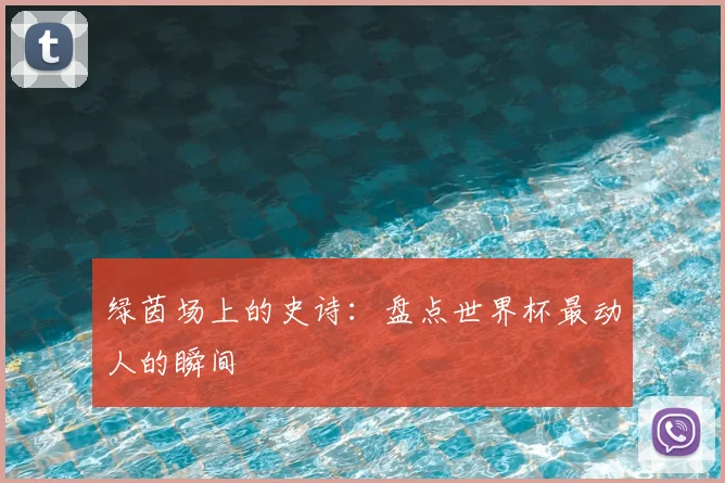 绿茵场上的史诗：盘点世界杯最动人的瞬间