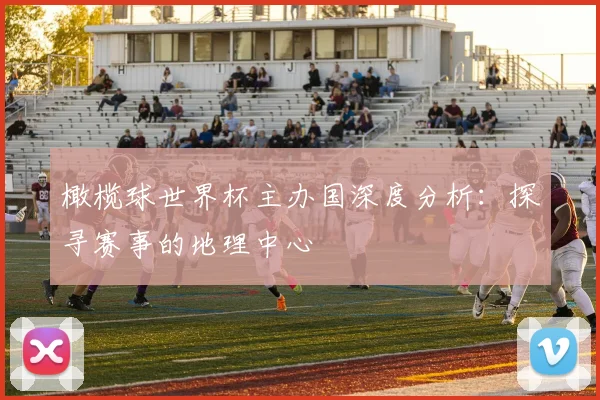 橄榄球世界杯主办国深度分析：探寻赛事的地理中心
