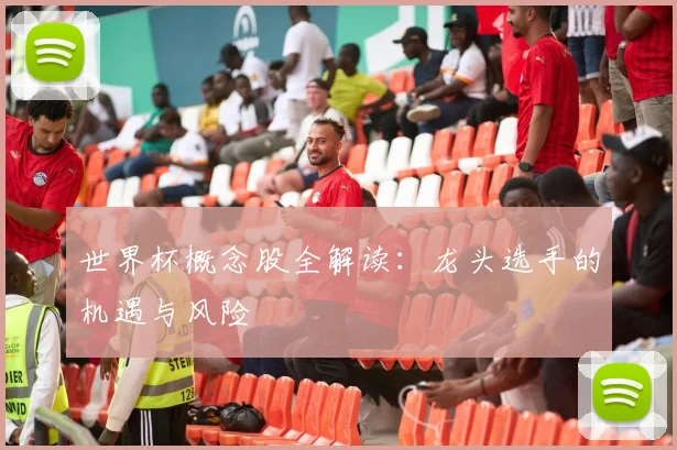 世界杯概念股全解读：龙头选手的机遇与风险