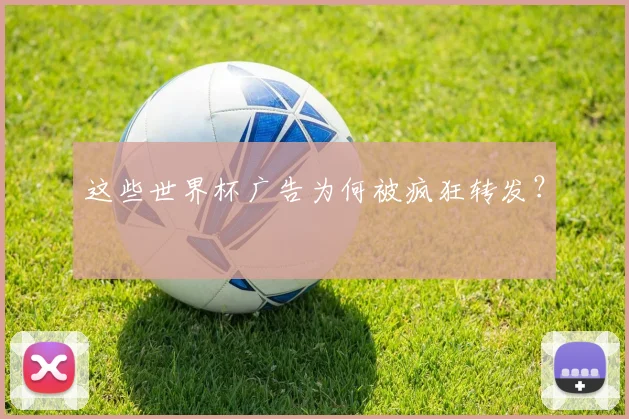 这些世界杯广告为何被疯狂转发？