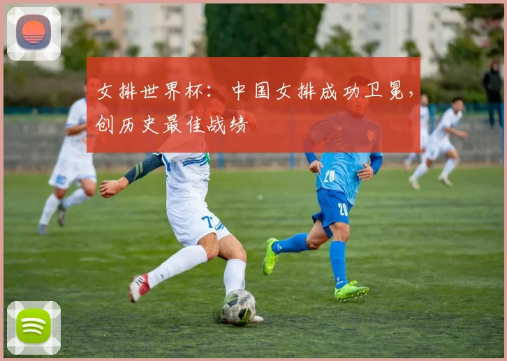 女排世界杯：中国女排成功卫冕，创历史最佳战绩