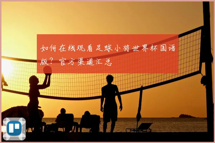 如何在线观看足球小将世界杯国语版？官方渠道汇总