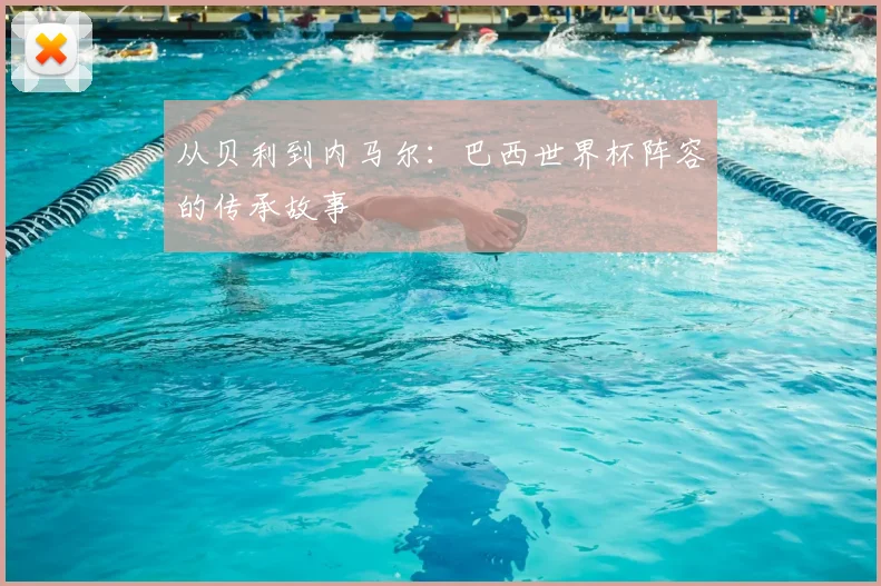 从贝利到内马尔：巴西世界杯阵容的传承故事