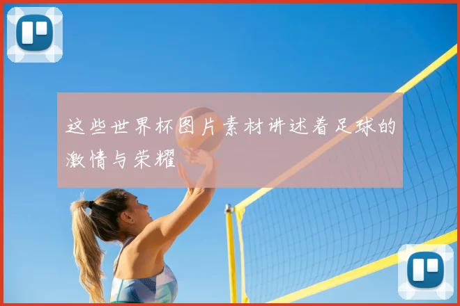 这些世界杯图片素材讲述着足球的激情与荣耀