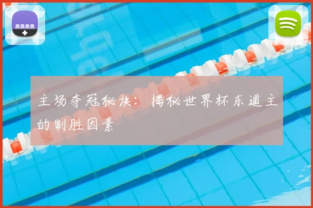 主场夺冠秘诀：揭秘世界杯东道主的制胜因素