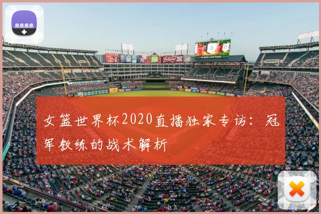 女篮世界杯2020直播独家专访:冠军教练的战术解析