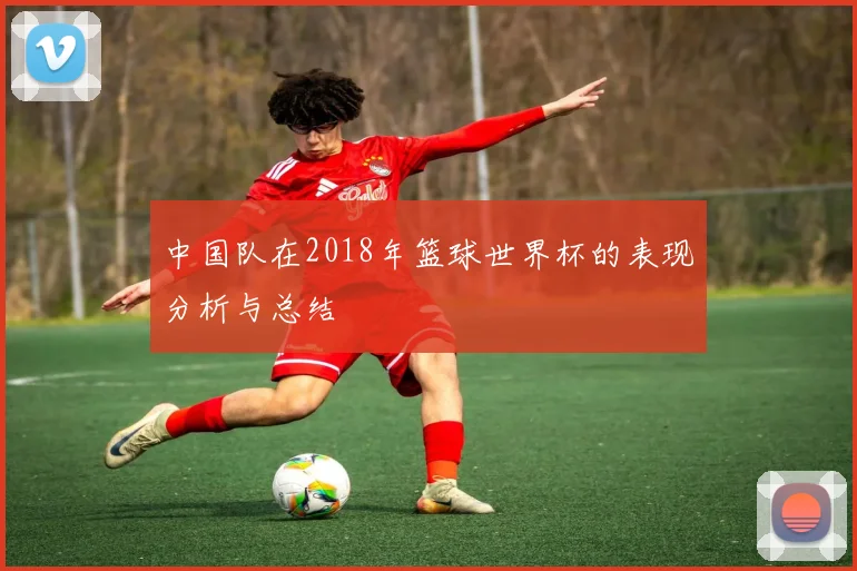 中国队在2018年篮球世界杯的表现分析与总结