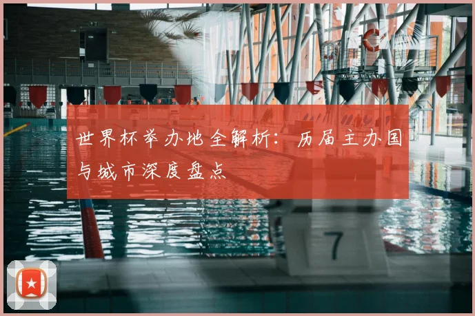 世界杯举办地全解析：历届主办国与城市深度盘点