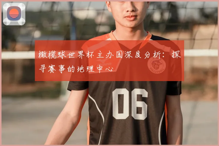 橄榄球世界杯主办国深度分析：探寻赛事的地理中心