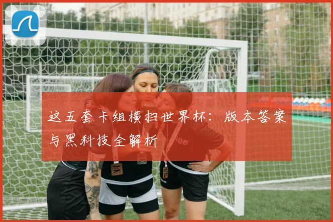 这五套卡组横扫世界杯：版本答案与黑科技全解析