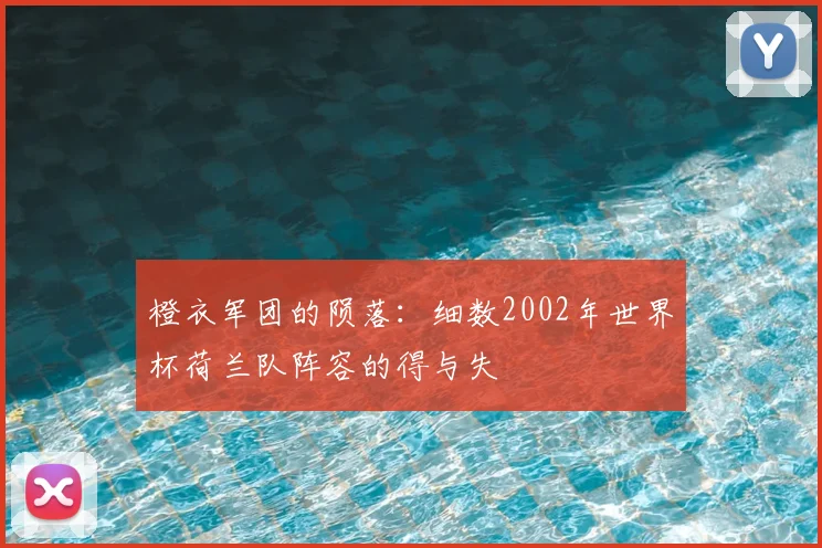 橙衣军团的陨落：细数2002年世界杯荷兰队阵容的得与失
