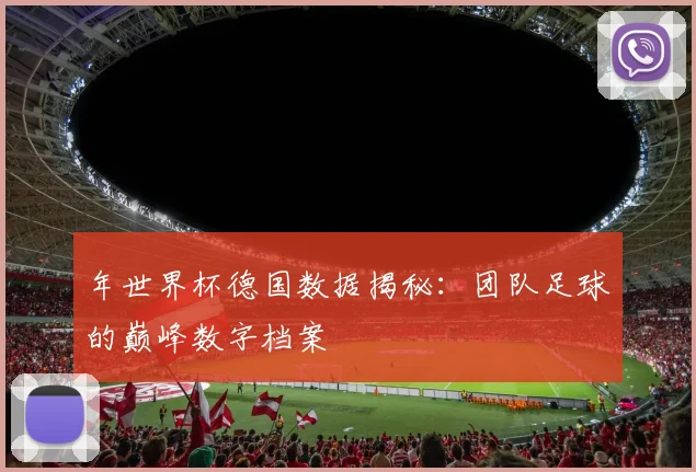 年世界杯德国数据揭秘：团队足球的巅峰数字档案