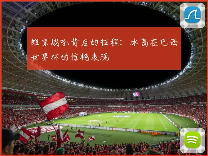 维京战吼背后的征程:冰岛在巴西世界杯的惊艳表现
