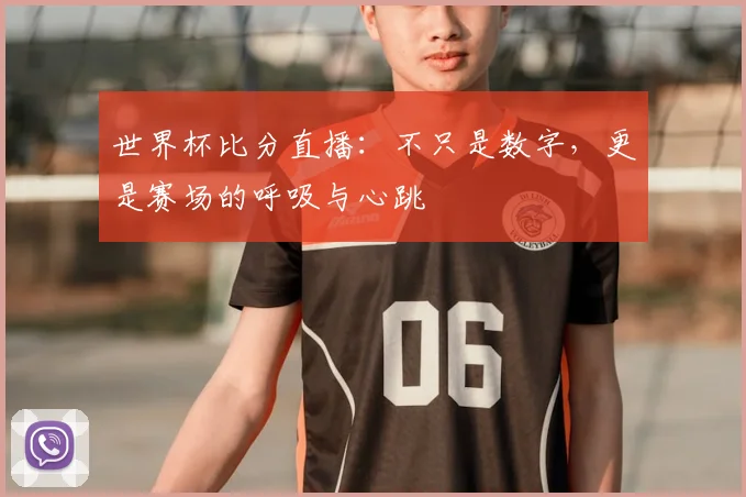 世界杯比分直播:不只是数字,更是赛场的呼吸与心跳