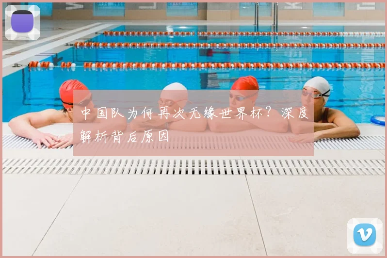 中国队为何再次无缘世界杯?深度解析背后原因