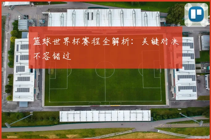 篮球世界杯赛程全解析：关键对决不容错过