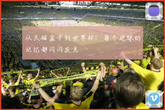 从天猫盒子到世界杯：每个进球的记忆都闪闪发光