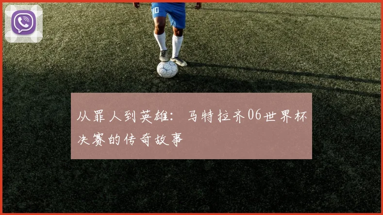 从罪人到英雄：马特拉齐06世界杯决赛的传奇故事