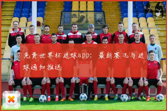 免费世界杯进球app：最新赛况与进球通知推送