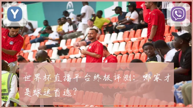 世界杯直播平台终极评测：哪家才是球迷首选？