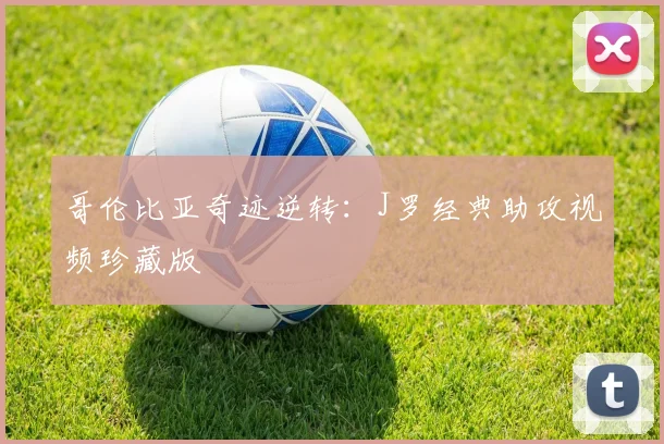 哥伦比亚奇迹逆转：J罗经典助攻视频珍藏版