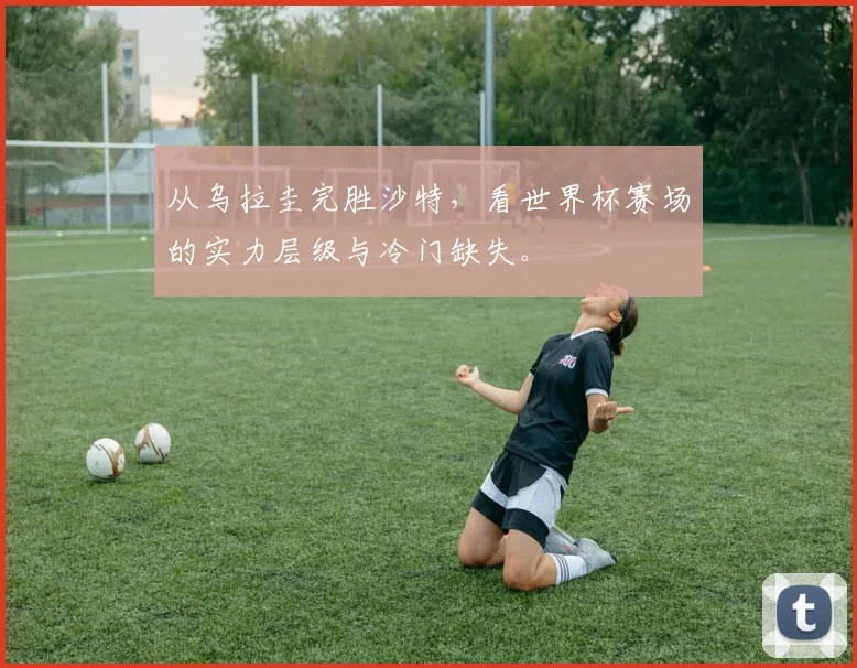 从乌拉圭完胜沙特，看世界杯赛场的实力层级与冷门缺失。