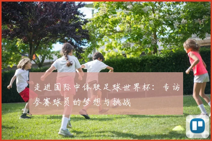 走进国际中体联足球世界杯：专访参赛球员的梦想与挑战